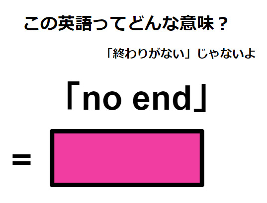 この英語ってどんな意味？「no end」