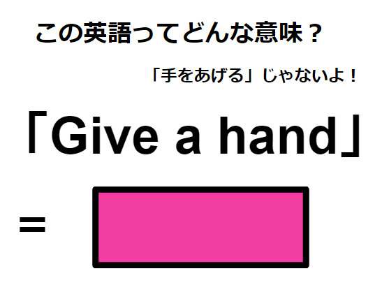 この英語ってどんな意味？「Give a hand」