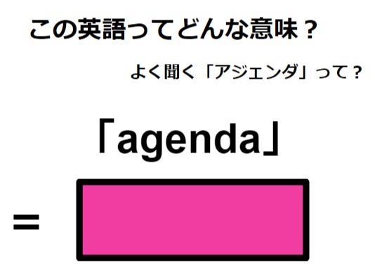 この英語ってどんな意味？「agenda」