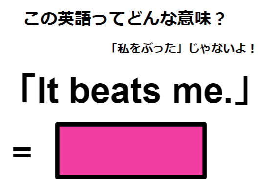 この英語ってどんな意味？「It beats me. 」