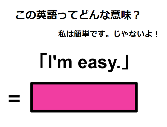 この英語ってどんな意味？「I’m easy. 」