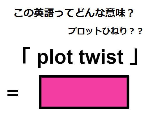 この英語ってどんな意味？「 plot twist 」