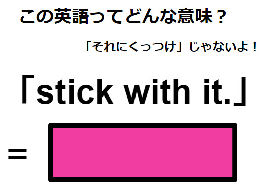 この英語ってどんな意味？「stick with it. 」