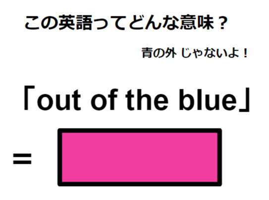 この英語ってどんな意味？「out of the blue」