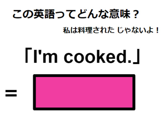 この英語ってどんな意味？「I’m cooked. 」