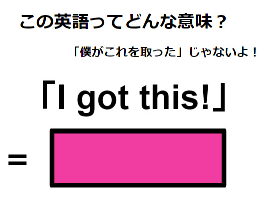 この英語ってどんな意味？「I got this! 」