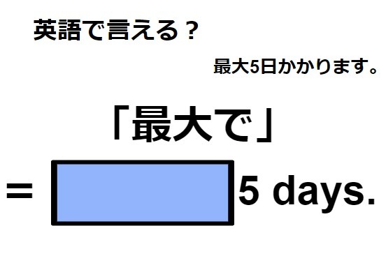 英語で「最大で」ってなんて言う？