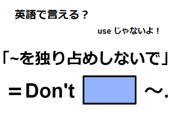 英語で「～を独り占めしないで」はなんて言う？