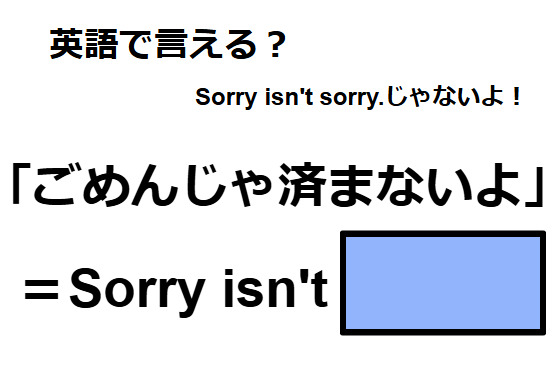 英語で「ごめんじゃ済まないよ」はなんて言う？