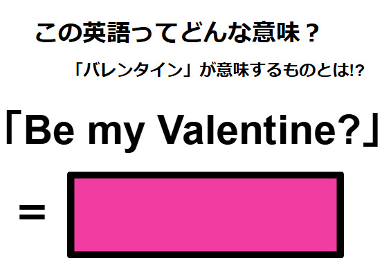 この英語ってどんな意味？「Be my Valentine? 」