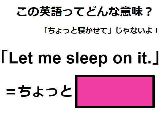 この英語ってどんな意味？「Let me sleep on it. 」