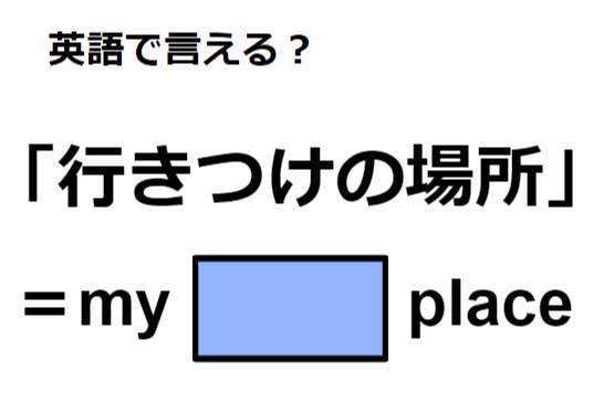 英語で「行きつけの場所」はなんて言う？