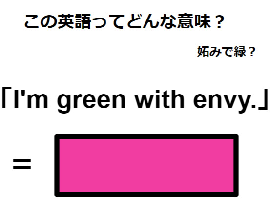 この英語ってどんな意味？「I’m green with envy. 」