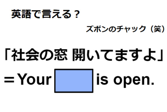 英語で「社会の窓 開いてますよ」はなんて言う？