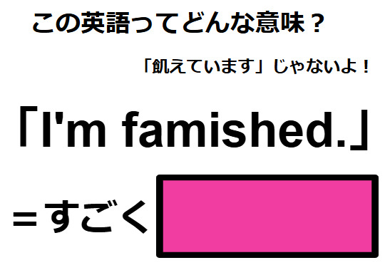 この英語ってどんな意味？「I’m famished. 」