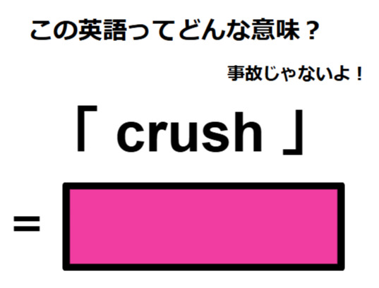 この英語ってどんな意味？「crush」