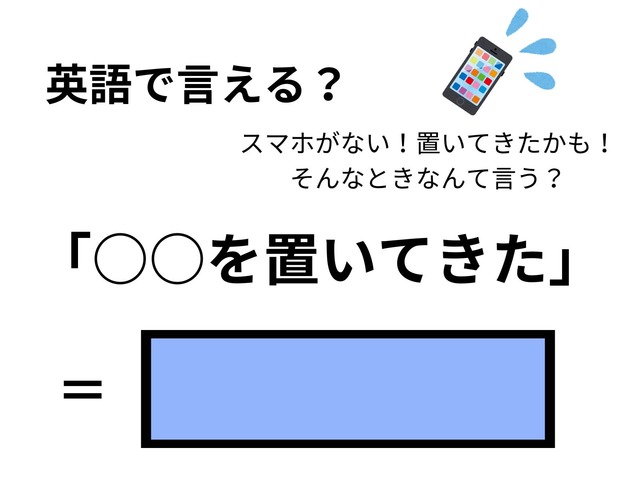 英語で「○○を置いてきた（忘れてきた）」はなんて言う？