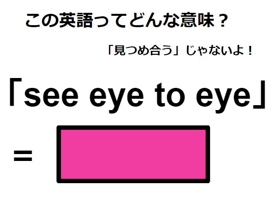 この英語ってどんな意味？「see eye to eye」