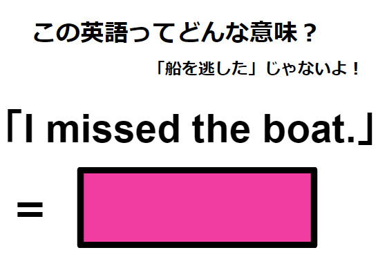 この英語ってどんな意味？「I missed the boat.」