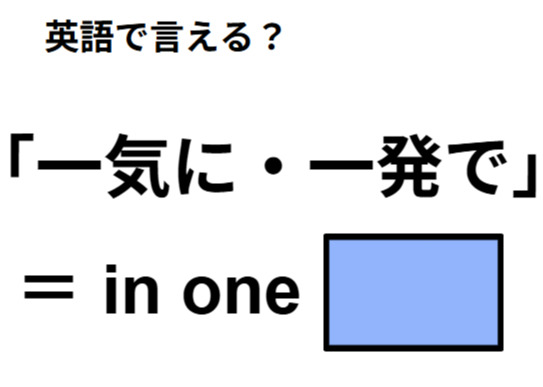 英語で「一気に・一発で」はなんて言う？