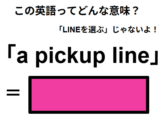 この英語ってどんな意味？「a pickup line」