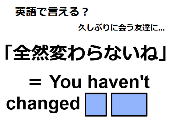 英語で「全然変わらないね」はなんて言う？