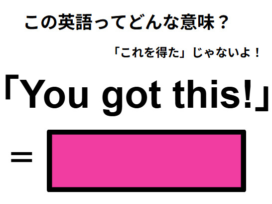 この英語ってどんな意味？「You got this! 」