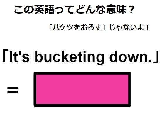 この英語ってどんな意味？「It’s bucketing down.」
