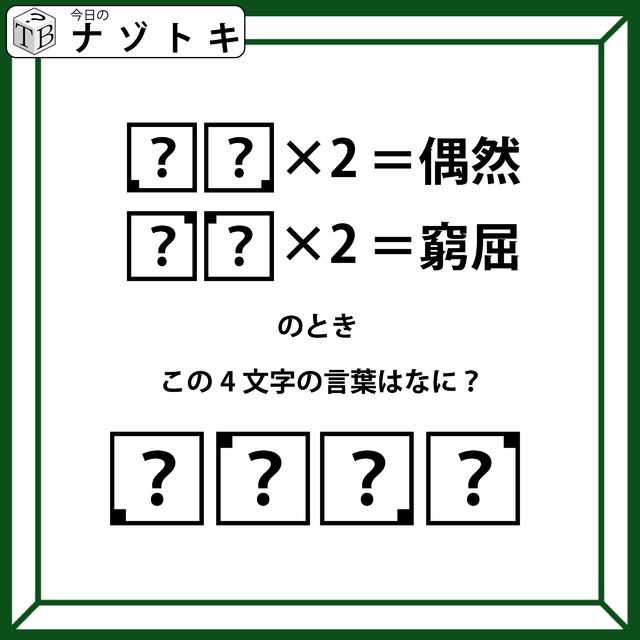 クイズです！「？？×２＝偶然」、「？？×２＝窮屈」？それぞれハテナに入るふたつの文字を考えて４文字の言葉を導きましょう【難易度LV３.・中辛】