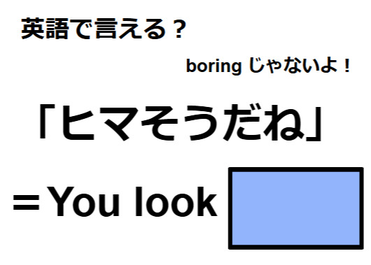 英語で「ヒマそうだね」はなんて言う？