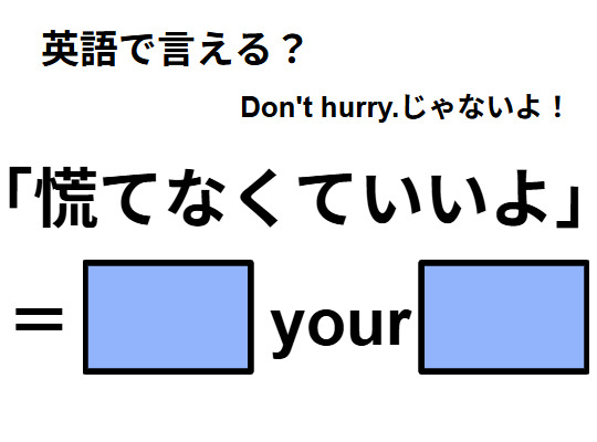 英語で「慌てなくていいよ」はなんて言う？