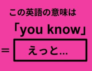 この英語ってどんな意味？「you know」