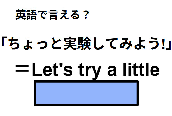 英語で「ちょっと実験してみよう！」はなんて言う？