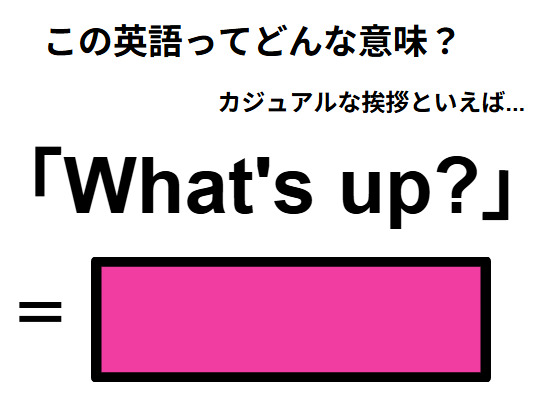この英語ってどんな意味？「What’s up? 」