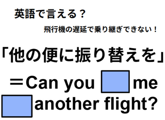 英語で「他の便に振り替えを」はなんて言う？