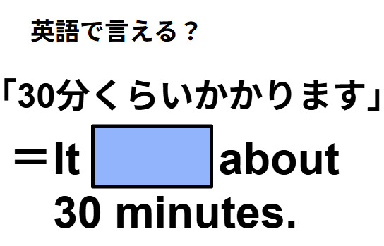 英語で「30分くらいかかります」はなんて言う？