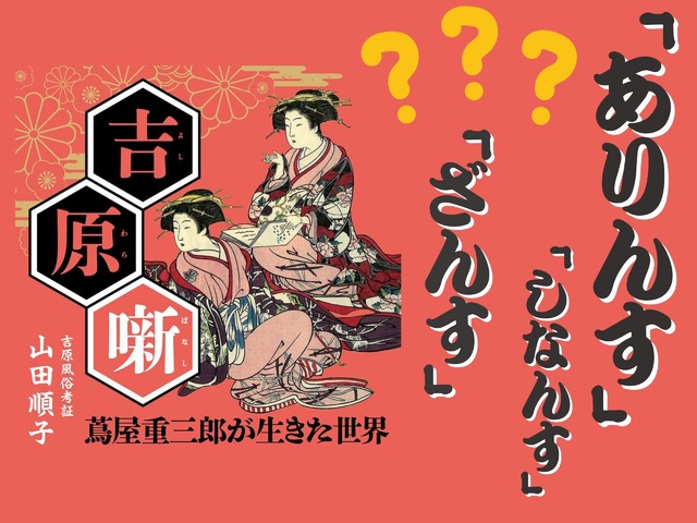 【「アリンス国」の廓（くるわ）言葉とは？】「花魁(おいらん)」って何の略語だと思う？ マンガに出てくる「～ざんす」「～ざます」も、もとは女郎が使う言葉だった!? ≪『べらぼう』時代考証家が語る江戸裏バナシ≫