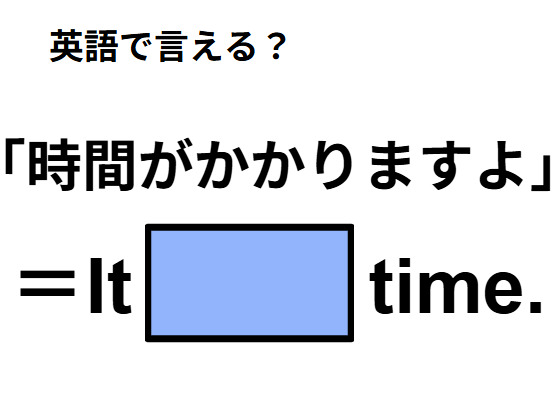 英語で「時間がかかりますよ」ってなんて言う？