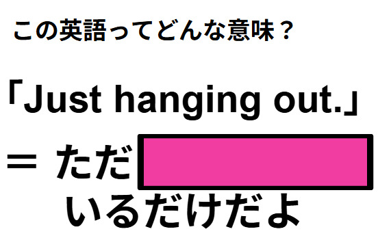 この英語ってどんな意味？「Just hanging out.」