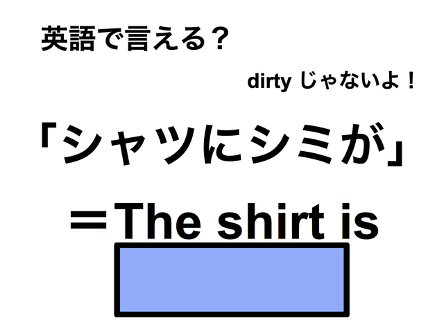 英語で「シャツにシミが」は何て言う？