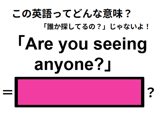 この英語ってどんな意味？「Are you seeing anyone?」