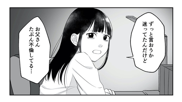 「お父さんたぶん不倫してる…」勇気を出して父の不倫を告げると、母の反応は？【お父さんの不倫、気づいてないとでも思ってる？ #９】