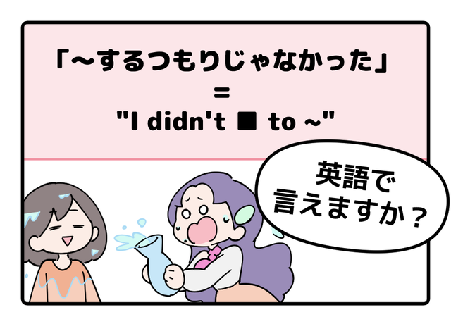 マンガでわかる！英語で「～するつもりじゃなかった」はなんて言う？