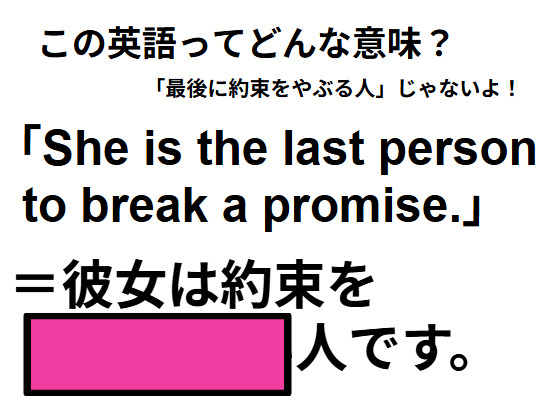 この英語ってどんな意味？「She is the last person to break a promise.」