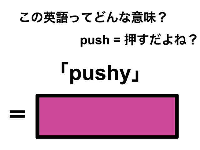 この英語ってどんな意味？「pushy」