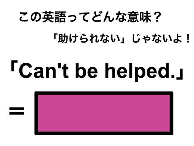 この英語ってどんな意味？「Can’t be helped.」