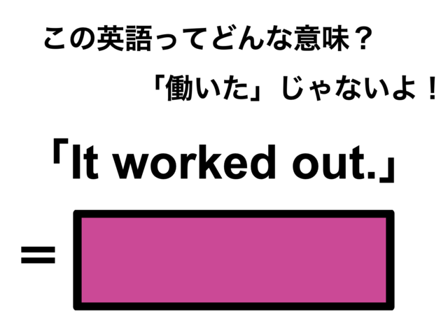 この英語ってどんな意味？「It worked out.」