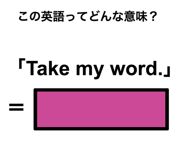 この英語ってどんな意味？「Take my word.」