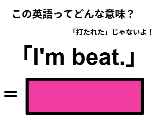 この英語ってどんな意味？「I’m beat.」