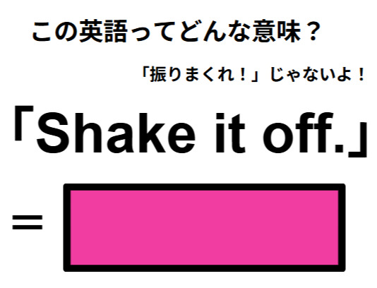 この英語ってどんな意味？「Shake it off.」